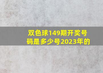 双色球149期开奖号码是多少号2023年的