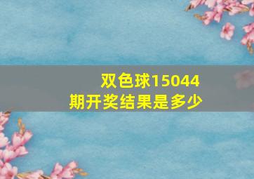 双色球15044期开奖结果是多少