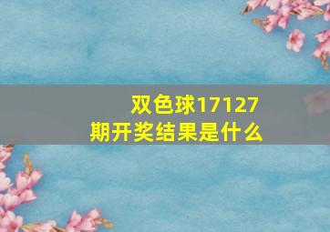 双色球17127期开奖结果是什么