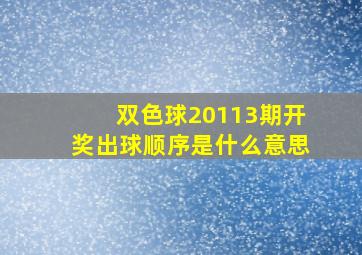 双色球20113期开奖出球顺序是什么意思