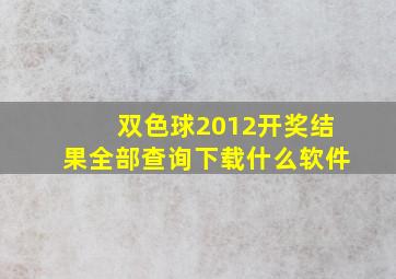 双色球2012开奖结果全部查询下载什么软件