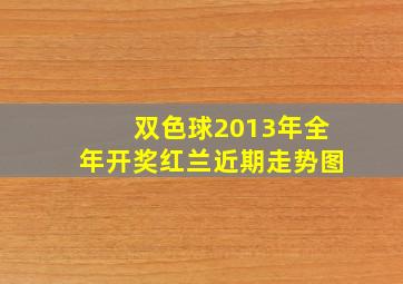 双色球2013年全年开奖红兰近期走势图