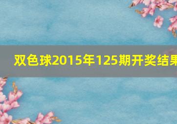 双色球2015年125期开奖结果