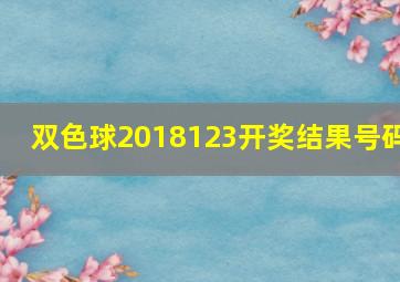 双色球2018123开奖结果号码