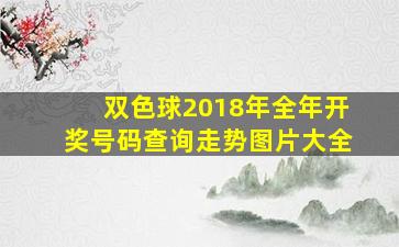 双色球2018年全年开奖号码查询走势图片大全