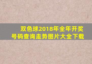 双色球2018年全年开奖号码查询走势图片大全下载