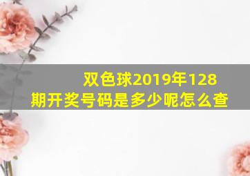 双色球2019年128期开奖号码是多少呢怎么查