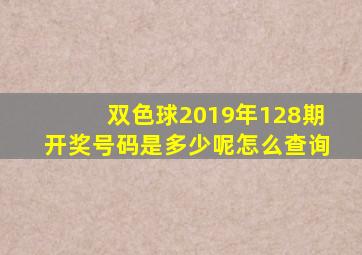 双色球2019年128期开奖号码是多少呢怎么查询