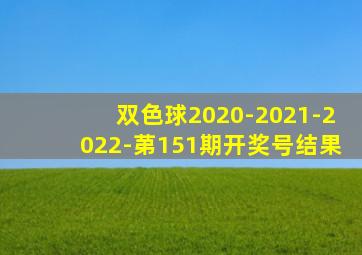 双色球2020-2021-2022-苐151期开奖号结果