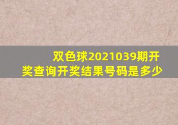 双色球2021039期开奖查询开奖结果号码是多少