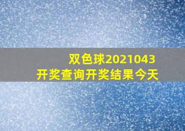 双色球2021043开奖查询开奖结果今天