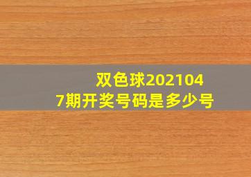 双色球2021047期开奖号码是多少号