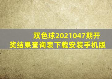 双色球2021047期开奖结果查询表下载安装手机版