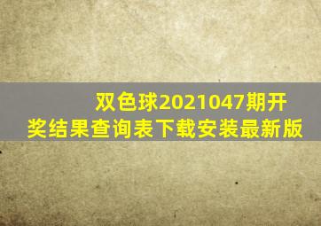 双色球2021047期开奖结果查询表下载安装最新版