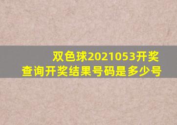 双色球2021053开奖查询开奖结果号码是多少号