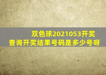 双色球2021053开奖查询开奖结果号码是多少号呀