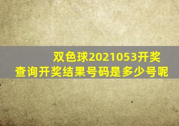 双色球2021053开奖查询开奖结果号码是多少号呢