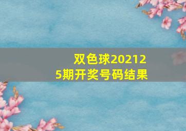 双色球202125期开奖号码结果