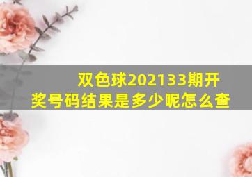 双色球202133期开奖号码结果是多少呢怎么查