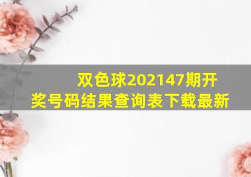 双色球202147期开奖号码结果查询表下载最新