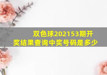 双色球202153期开奖结果查询中奖号码是多少