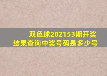 双色球202153期开奖结果查询中奖号码是多少号