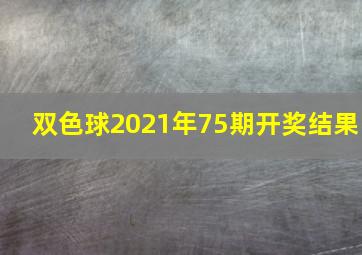 双色球2021年75期开奖结果