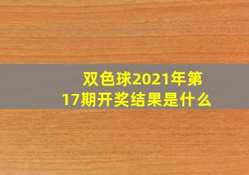 双色球2021年第17期开奖结果是什么