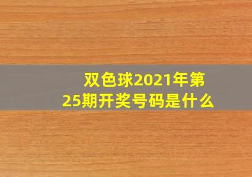 双色球2021年第25期开奖号码是什么