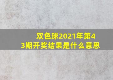 双色球2021年第43期开奖结果是什么意思