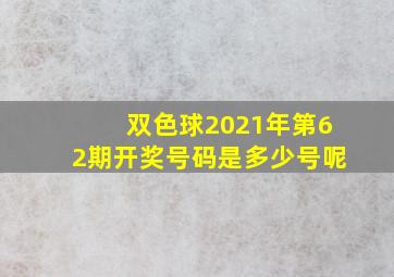 双色球2021年第62期开奖号码是多少号呢