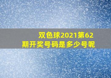 双色球2021第62期开奖号码是多少号呢