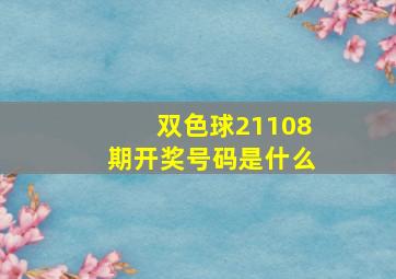 双色球21108期开奖号码是什么