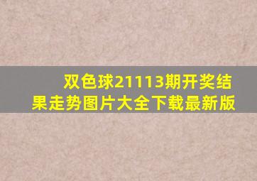 双色球21113期开奖结果走势图片大全下载最新版