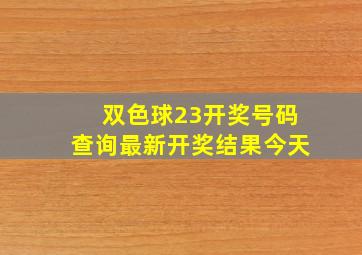 双色球23开奖号码查询最新开奖结果今天