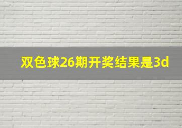 双色球26期开奖结果是3d