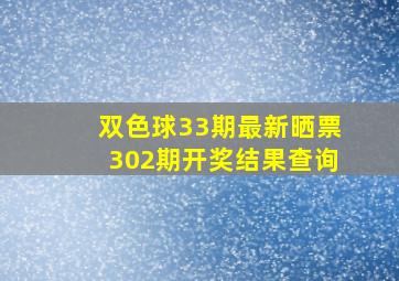 双色球33期最新晒票302期开奖结果查询