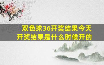 双色球36开奖结果今天开奖结果是什么时候开的