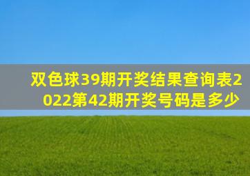 双色球39期开奖结果查询表2022第42期开奖号码是多少