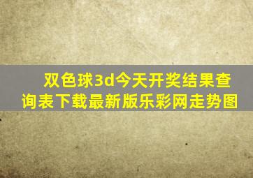 双色球3d今天开奖结果查询表下载最新版乐彩网走势图