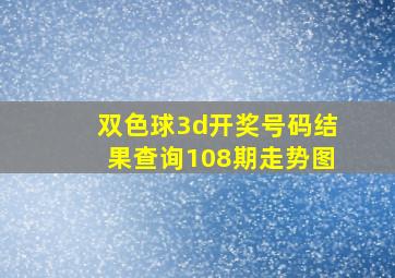 双色球3d开奖号码结果查询108期走势图