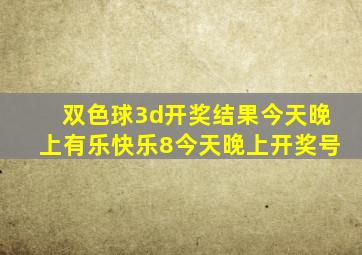 双色球3d开奖结果今天晚上有乐快乐8今天晚上开奖号