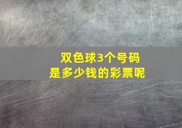 双色球3个号码是多少钱的彩票呢