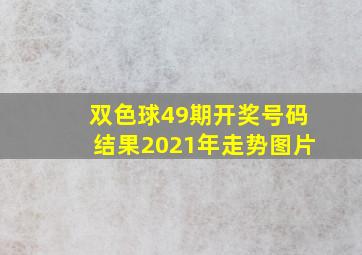 双色球49期开奖号码结果2021年走势图片