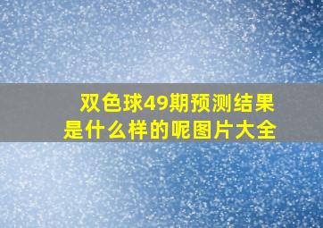 双色球49期预测结果是什么样的呢图片大全