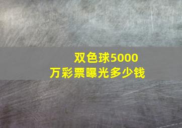 双色球5000万彩票曝光多少钱