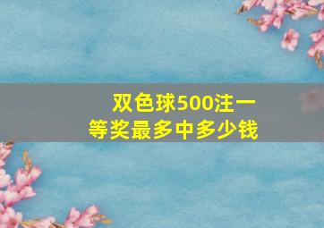 双色球500注一等奖最多中多少钱