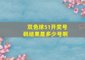 双色球51开奖号码结果是多少号啊