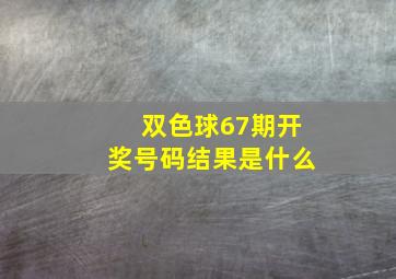 双色球67期开奖号码结果是什么