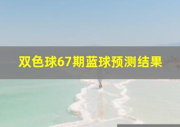 双色球67期蓝球预测结果